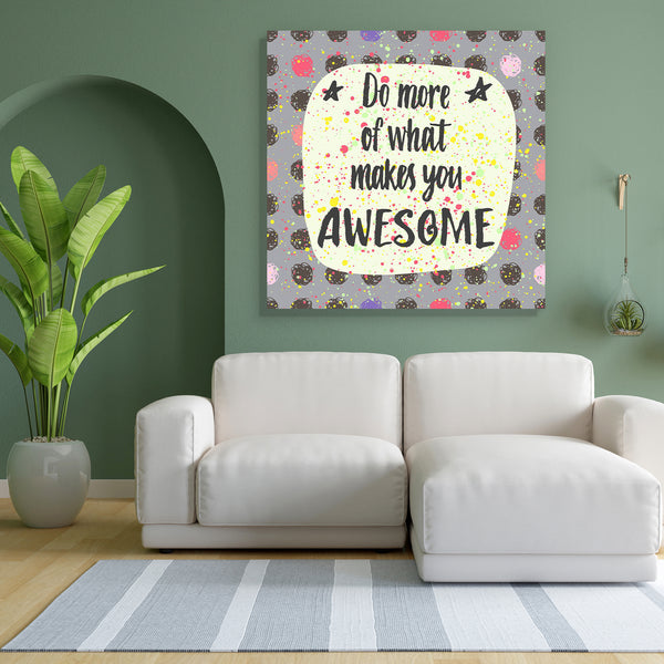 Do More Of What Makes You Awesome D1 Canvas Painting Synthetic Frame-Paintings MDF Framing-AFF_FR-IC 5004825 IC 5004825, Birthday, Circle, Digital, Digital Art, Graphic, Hipster, Illustrations, Inspirational, Motivation, Motivational, Patterns, Quotes, Signs, Signs and Symbols, Stars, Watercolour, do, more, of, what, makes, you, awesome, d1, canvas, painting, for, bedroom, living, room, engineered, wood, frame, are, pattern, amazing, artistic, background, banner, brush, calligraphic, card, cloth, creative, 